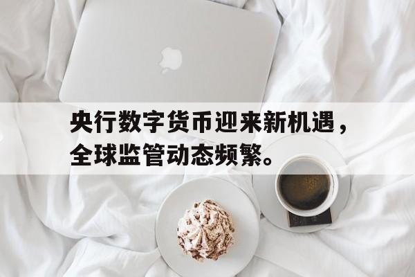 开元棋牌关于央行数字货币迎来新机遇,全球监管动态频繁。的信息